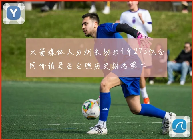 火箭媒体人分析米切尔4年273亿合同价值是否合理历史排名第二