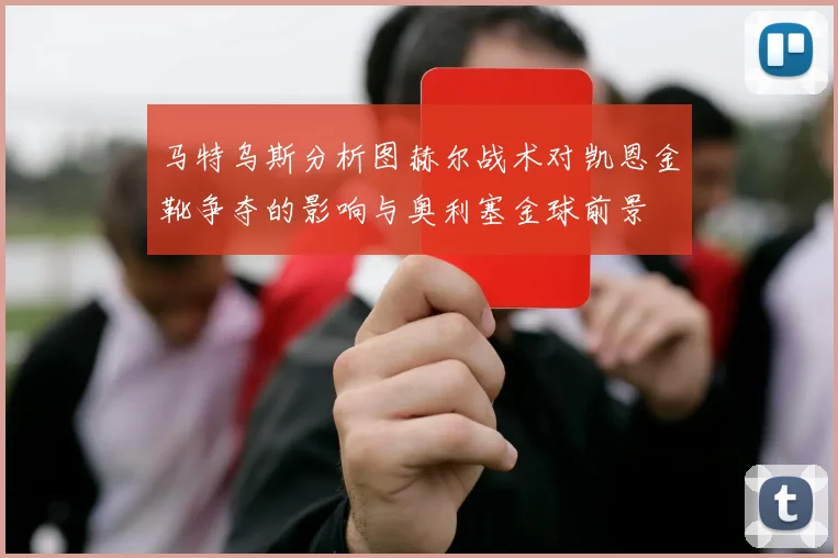 马特乌斯分析图赫尔战术对凯恩金靴争夺的影响与奥利塞金球前景